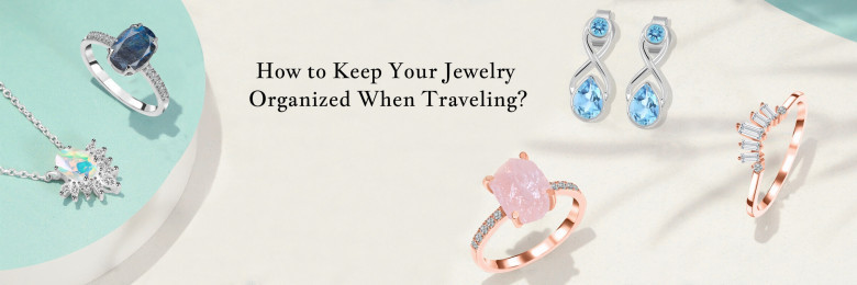 How to Keep Your Jewelry Organized When You Are Traveling?