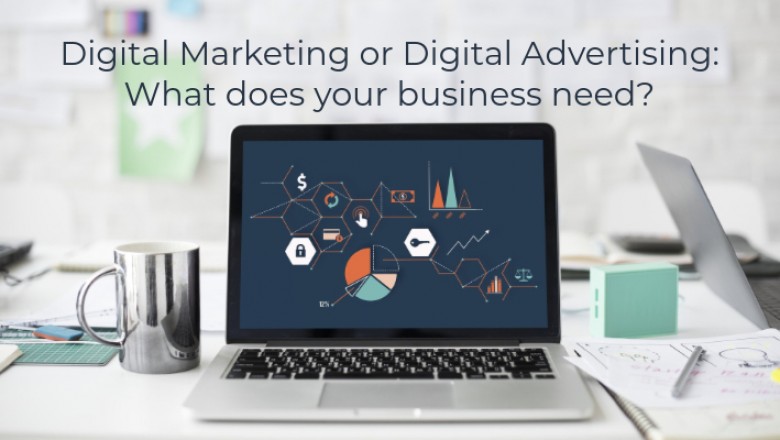 Digital Marketing or Digital Advertising: What does your business needs?