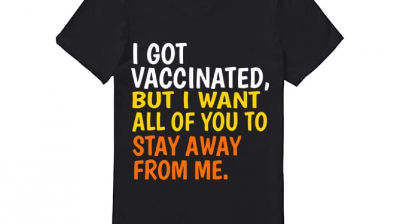 I Got Vaccinated but I Want All of You to Stay Away From Me T Shirt