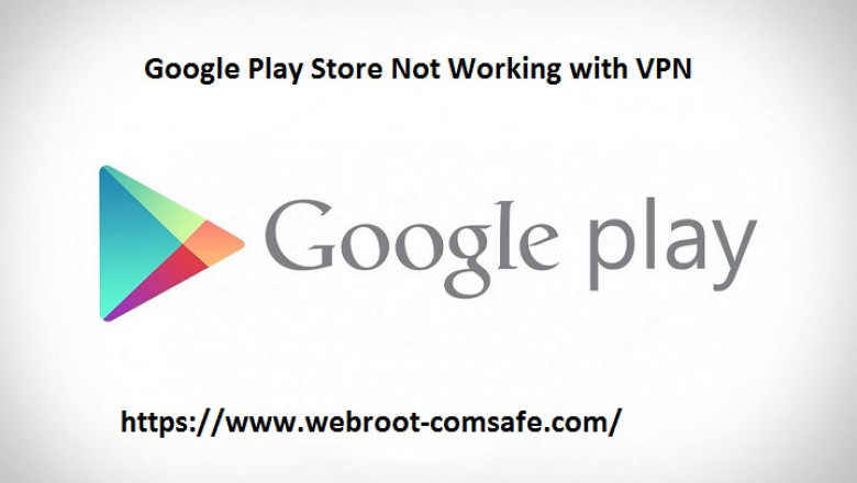 If Google Play Store Not Working with VPN! How to Resolve it? - webroot.com/safe