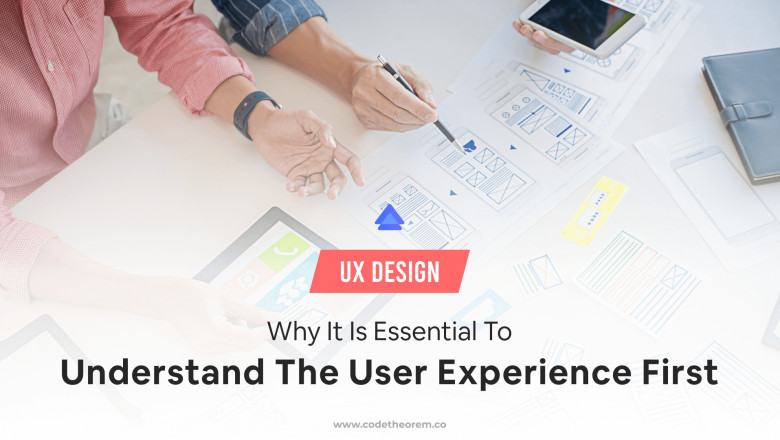 Why It Is Essential To Understand the User Experience First | UX Design