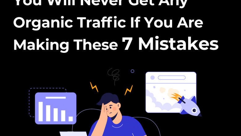 You Will Never Get Any Organic Traffic If You Are Making These 7 Mistakes