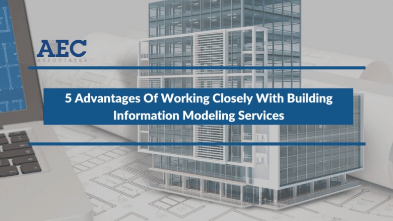 5 Advantages Of Working Closely With Building Information Modeling Services