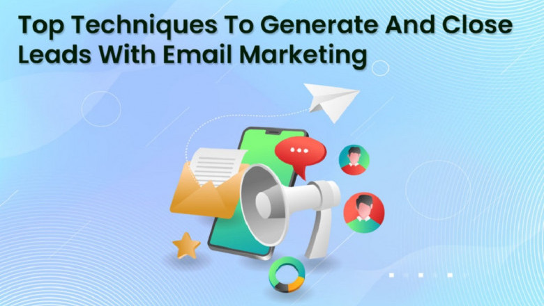 Top Techniques To Generate And Close Leads With Email Marketing