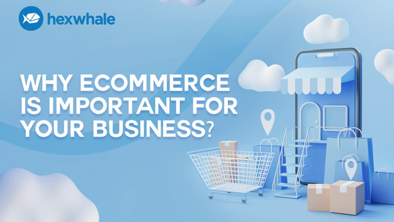 WHY E-COMMERCE IS SO IMPORTANT FOR YOUR BUSINESS?