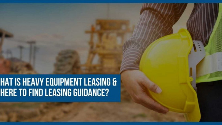 What Is Heavy Equipment Leasing & Where To Find Leasing Guidance?