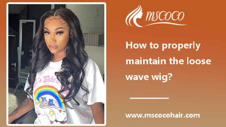 How to properly maintain the loose wave wigs?