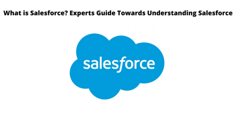 What is Salesforce? Experts Guide Towards Understanding Salesforce
