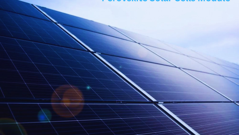 Analysis of the Global Perovskite Solar Cells Module Market Trends, Research and Growth Factors