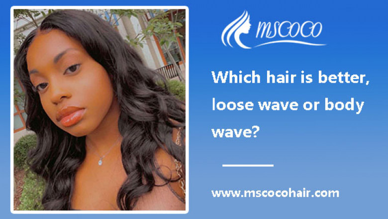 Which hair is better, loose wave or body wave?