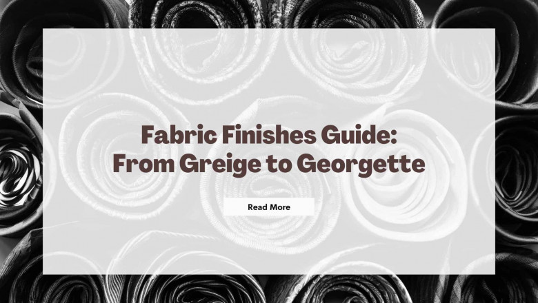 Fabric Finishes Guide: From Greige to Georgette